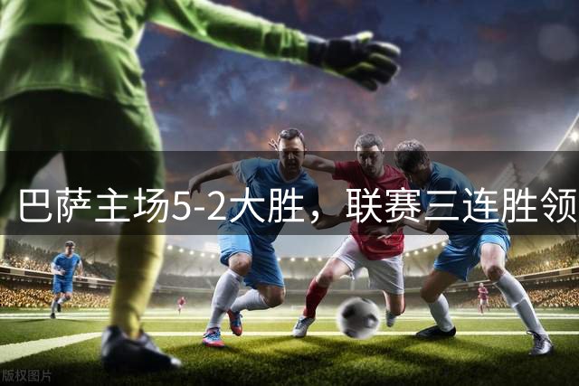 巴萨主场5-2大胜，联赛三连胜领跑西甲