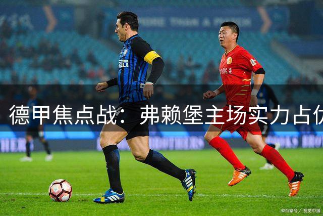德甲焦点战：弗赖堡主场实力占优迎战不莱梅