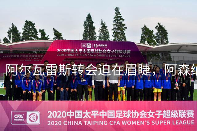 阿尔瓦雷斯转会迫在眉睫，阿森纳豪掷1.5亿欧元等待决定